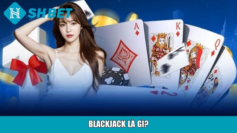 Cách Chơi Blackjack Cho Người Mới Tại Nhà Cái SHBET 11 Blackjack là gì?