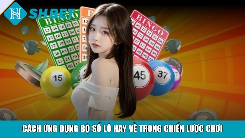 Cách ứng dụng bộ số lô hay về trong chiến lược chơi
