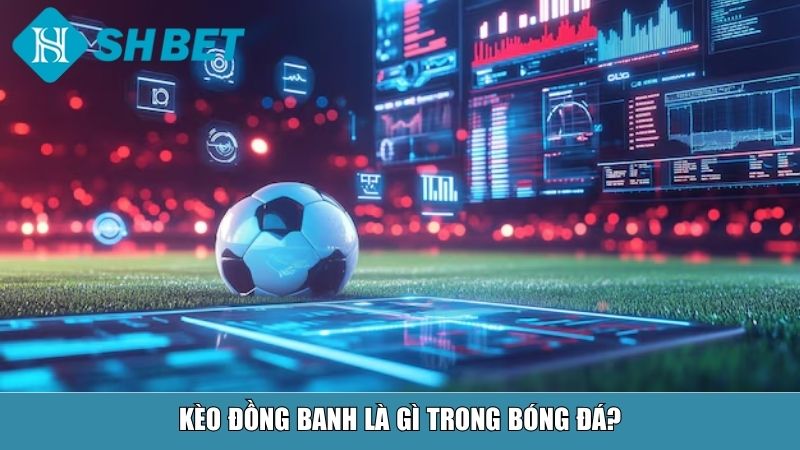 Kèo đồng banh là gì trong bóng đá?