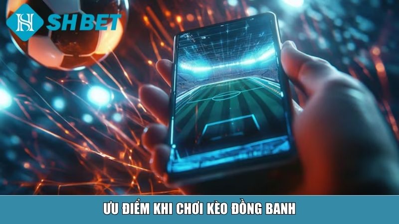 Ưu điểm khi chơi kèo đồng banh
